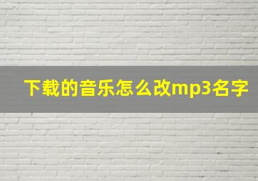 下载的音乐怎么改mp3名字