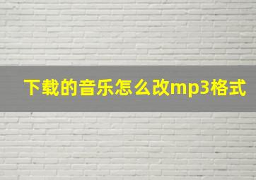 下载的音乐怎么改mp3格式