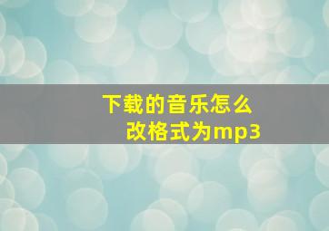 下载的音乐怎么改格式为mp3