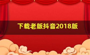 下载老版抖音2018版