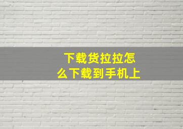 下载货拉拉怎么下载到手机上