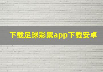 下载足球彩票app下载安卓