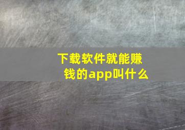 下载软件就能赚钱的app叫什么