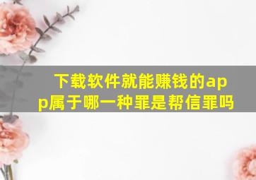 下载软件就能赚钱的app属于哪一种罪是帮信罪吗