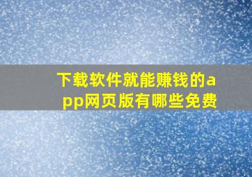 下载软件就能赚钱的app网页版有哪些免费