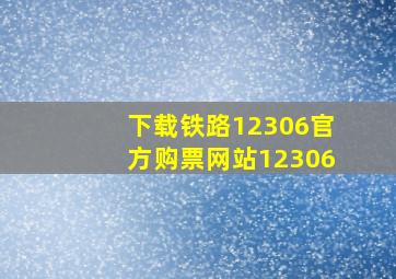 下载铁路12306官方购票网站12306