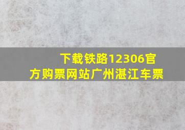 下载铁路12306官方购票网站广州湛江车票