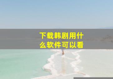 下载韩剧用什么软件可以看