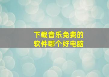 下载音乐免费的软件哪个好电脑