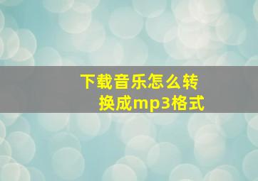 下载音乐怎么转换成mp3格式