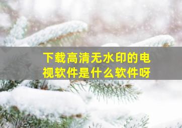 下载高清无水印的电视软件是什么软件呀