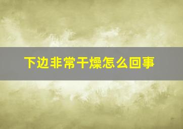 下边非常干燥怎么回事