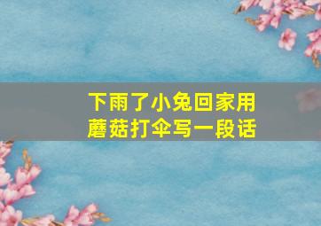 下雨了小兔回家用蘑菇打伞写一段话