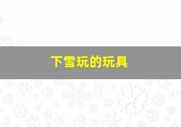 下雪玩的玩具