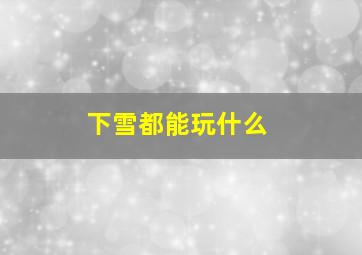 下雪都能玩什么