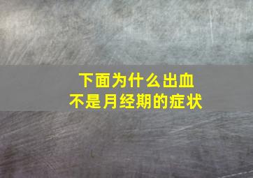 下面为什么出血不是月经期的症状