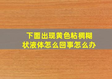 下面出现黄色粘稠糊状液体怎么回事怎么办