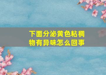 下面分泌黄色粘稠物有异味怎么回事