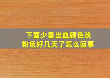 下面少量出血颜色淡粉色好几天了怎么回事