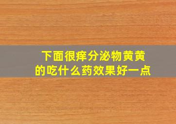 下面很痒分泌物黄黄的吃什么药效果好一点