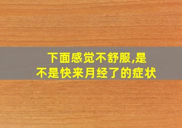 下面感觉不舒服,是不是快来月经了的症状