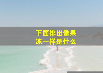 下面排出像果冻一样是什么