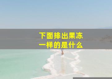 下面排出果冻一样的是什么