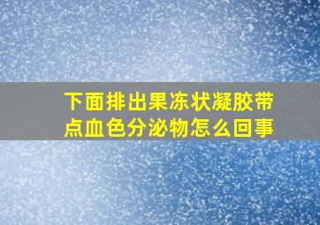 下面排出果冻状凝胶带点血色分泌物怎么回事