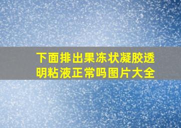 下面排出果冻状凝胶透明粘液正常吗图片大全