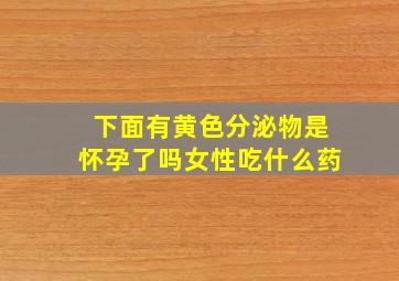 下面有黄色分泌物是怀孕了吗女性吃什么药