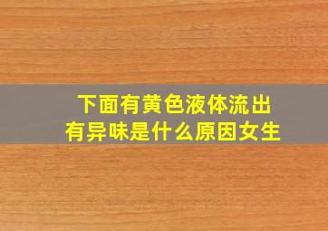 下面有黄色液体流出有异味是什么原因女生