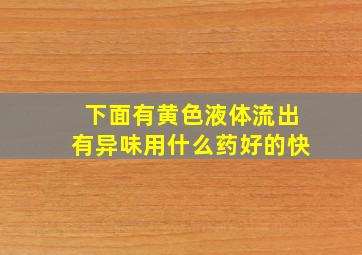 下面有黄色液体流出有异味用什么药好的快