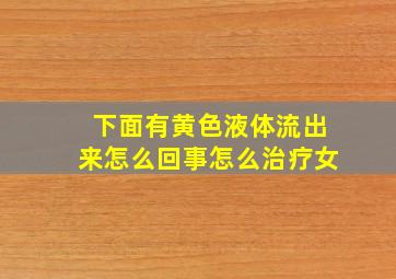 下面有黄色液体流出来怎么回事怎么治疗女