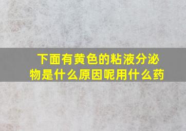 下面有黄色的粘液分泌物是什么原因呢用什么药