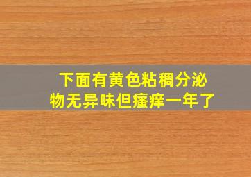 下面有黄色粘稠分泌物无异味但瘙痒一年了