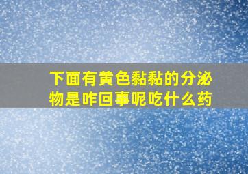 下面有黄色黏黏的分泌物是咋回事呢吃什么药