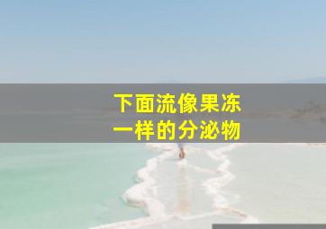 下面流像果冻一样的分泌物