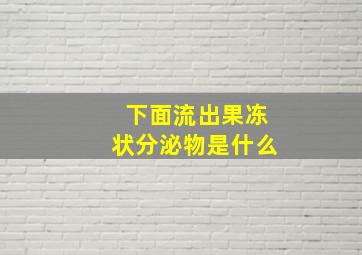 下面流出果冻状分泌物是什么