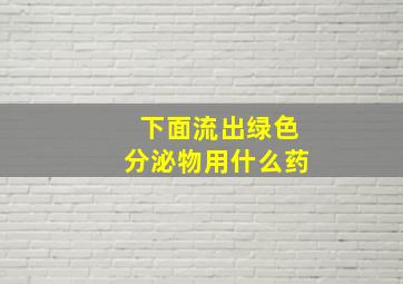 下面流出绿色分泌物用什么药