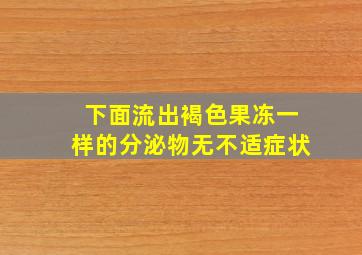 下面流出褐色果冻一样的分泌物无不适症状