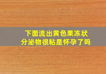 下面流出黄色果冻状分泌物很粘是怀孕了吗