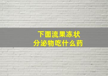 下面流果冻状分泌物吃什么药