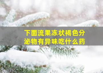 下面流果冻状褐色分泌物有异味吃什么药