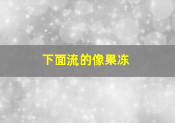 下面流的像果冻