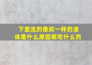 下面流的像痰一样的液体是什么原因呢吃什么药