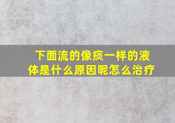 下面流的像痰一样的液体是什么原因呢怎么治疗