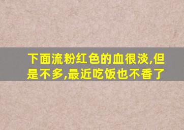 下面流粉红色的血很淡,但是不多,最近吃饭也不香了