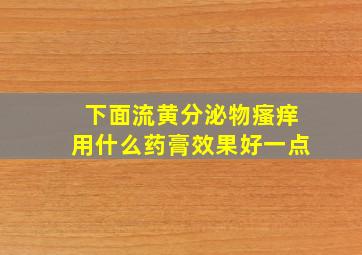 下面流黄分泌物瘙痒用什么药膏效果好一点