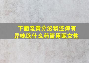 下面流黄分泌物还痒有异味吃什么药管用呢女性