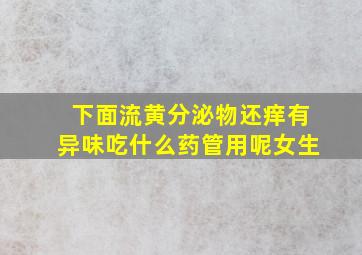 下面流黄分泌物还痒有异味吃什么药管用呢女生